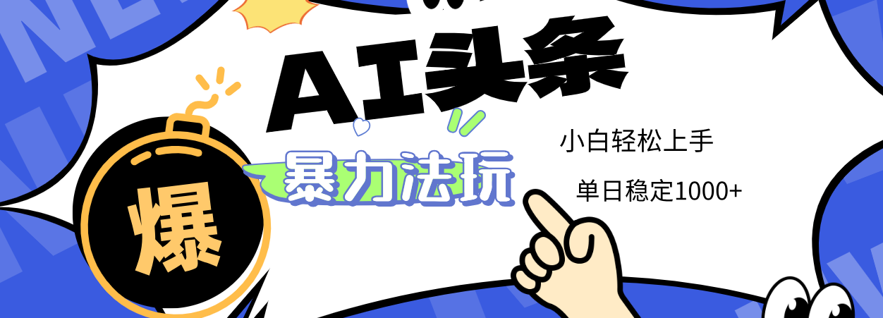 2025 AI头条暴力玩法，小白无脑复制粘贴，当天发布次日出收益，单日稳定1000+-金点子优创