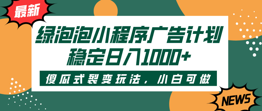 绿泡泡小程序广告计划，傻瓜式裂变玩法，稳定日入1000+-金点子优创