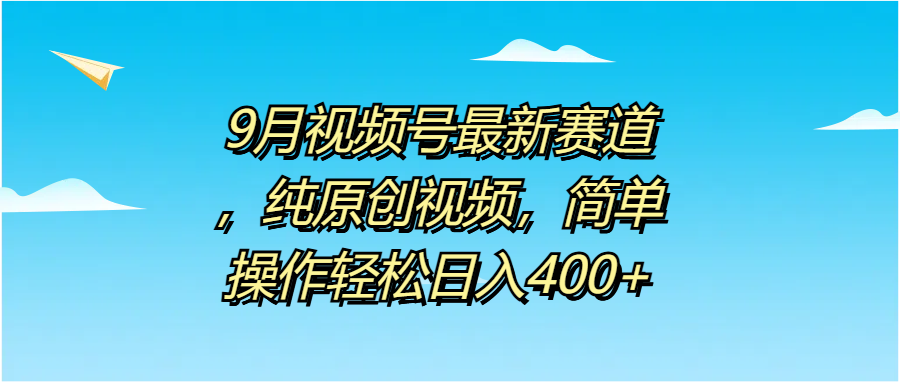 9月视频号最新赛道，纯原创视频，简单操作轻松日入400+-金点子优创