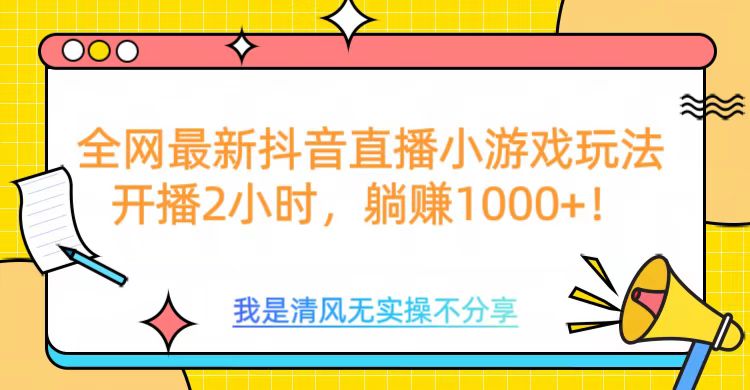 全网首发！抖音直播小游戏全新玩法来袭，仅开播 2 小时，就能轻松躺赚 1000+！-金点子优创