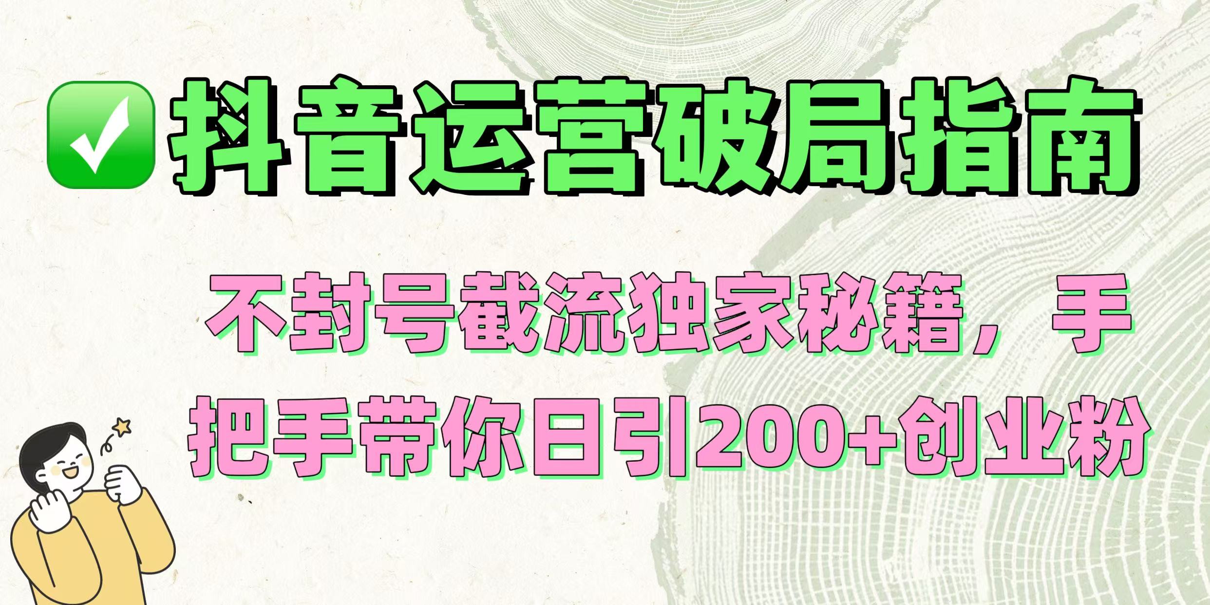 抖音运营破局指南！不封号截流独家秘籍，手把手带你日引200+创业粉-金点子优创