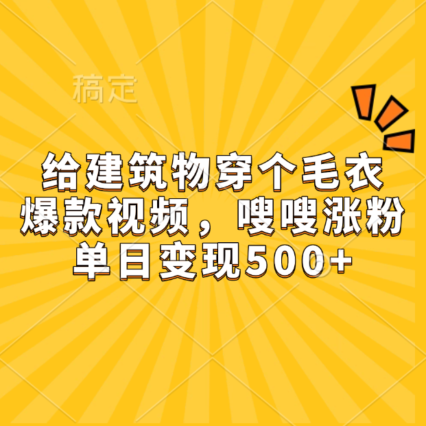 给建筑物穿个毛衣，爆款视频，嗖嗖涨粉，单日变现500+-金点子优创