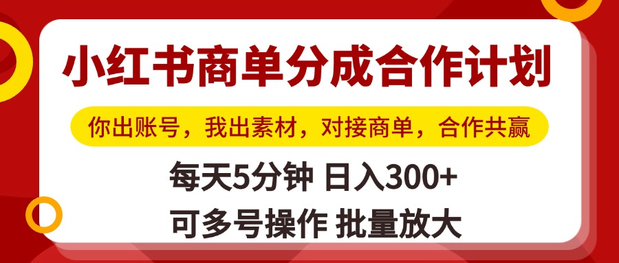 小红书商单分成合作计划，你出账号，我出素材，对接商单，合作共赢，单号日入300+，可批量放大-金点子优创