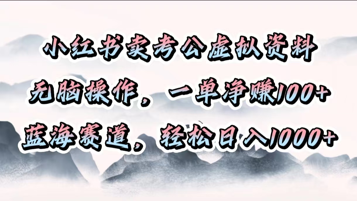 小红书卖考公虚拟资料,无脑操作,一单净赚100+,蓝海赛道,轻松日入1000+-金点子优创