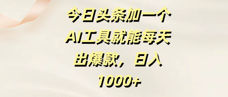 今日头条加一个AI工具就能每天出爆款，日入1000+-金点子优创