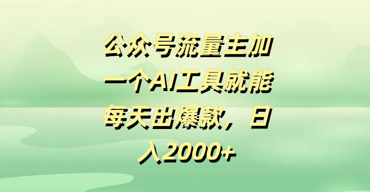 公众号流量主加一个AI工具就能每天出爆款，日入2000+-金点子优创