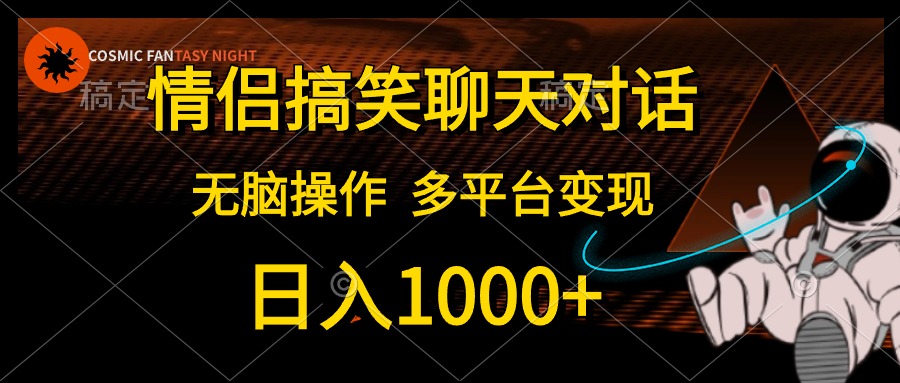 情侣搞笑聊天对话，无脑操作，多平台变现，日入1000+-金点子优创