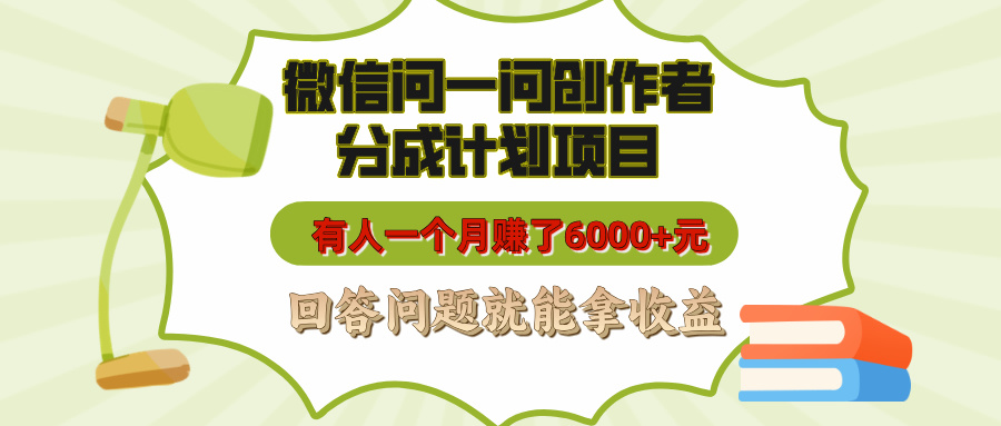 微信问一问创作者分成计划项目，有人一个月赚了6000+元，回答问题就能拿收益-金点子优创