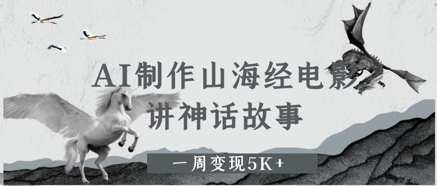 AI制作山海经电影，讲神话故事，一周变现5K+-金点子优创