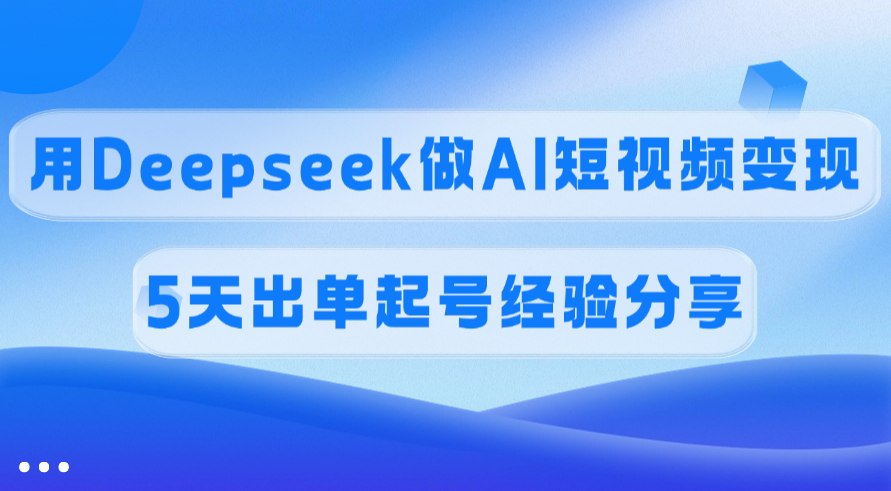 佣金45%，用Deepseek做AI短视频变现，5天出单起号经验分享-金点子优创