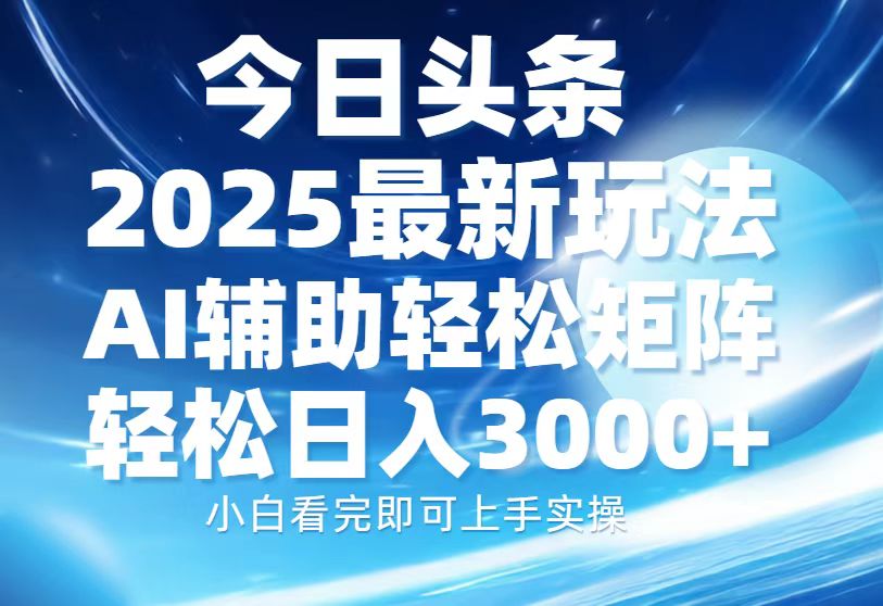 今日头条2025最新玩法,思路简单,复制粘贴,AI辅助,轻松矩阵日入3000+-金点子优创