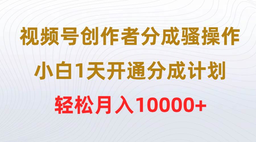 视频号创作者分成骚操作，小白1天开通分成计划，轻松月入10000+-金点子优创