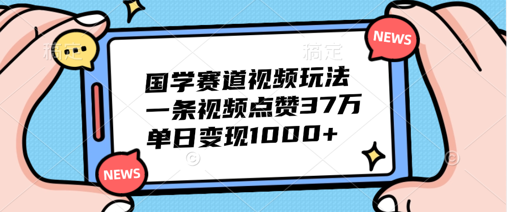 国学赛道视频玩法，单日变现1000+，一条视频点赞37万-金点子优创