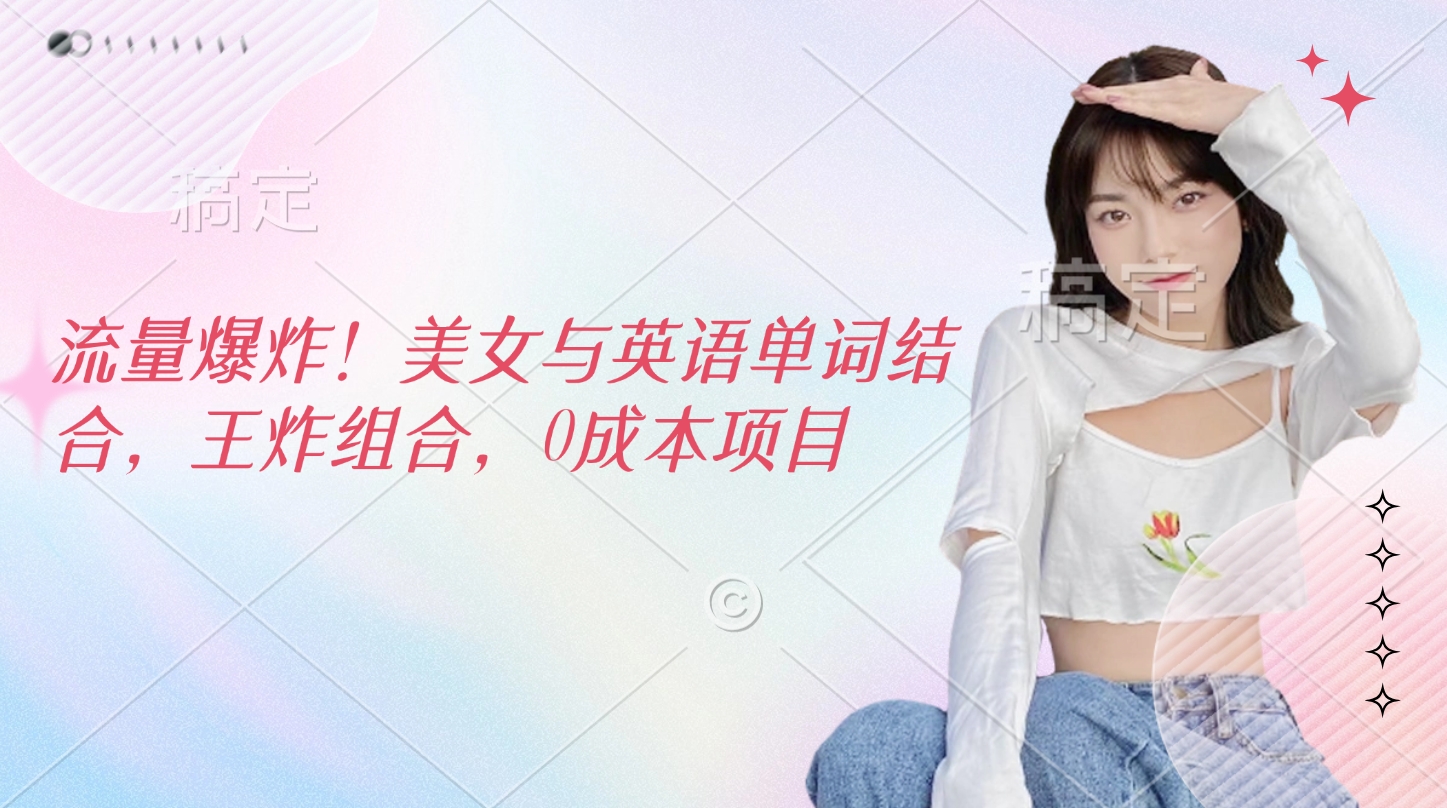 流量爆炸！美女与英语单词结合，王炸组合，0成本项目-金点子优创