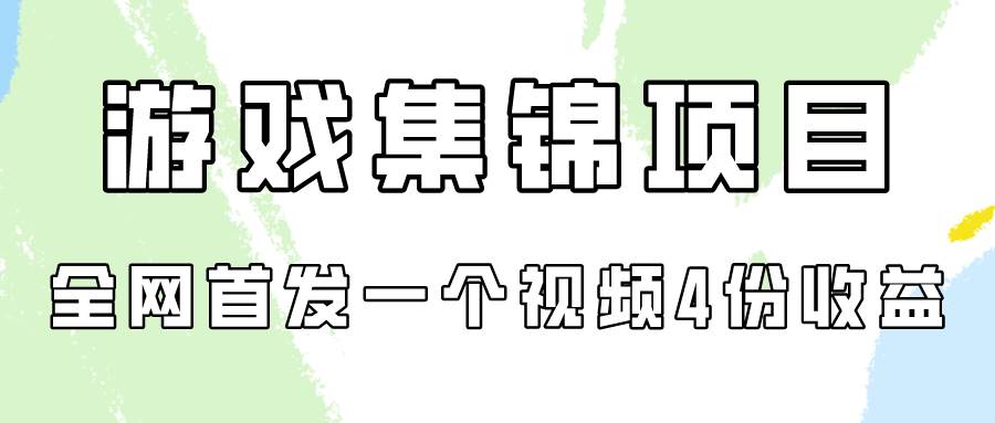 游戏集锦项目拆解，全网首发一个视频变现四份收益-金点子优创