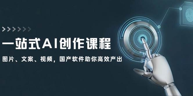 一站式AI创作课程：图片、文案、视频，国产软件助你高效产出-金点子优创