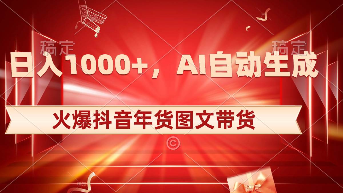 日入1000+火爆抖音年货图文带货，AI自动生成自己的年货原创图文-金点子优创