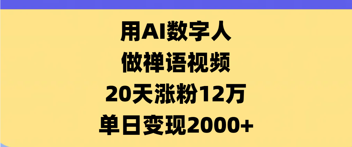 AI数字人，禅语视频，20天涨粉12万，单日变现2000+-金点子优创