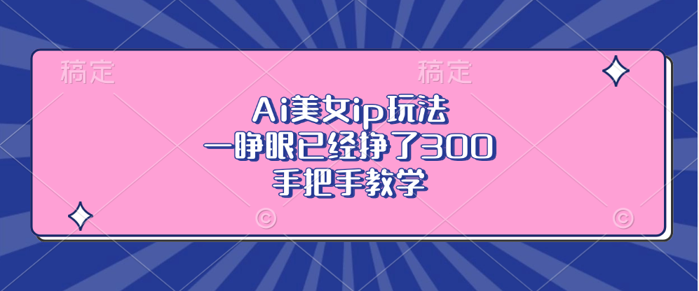 Ai美女ip玩法，一睁眼已经挣了300，手把手教学！-金点子优创