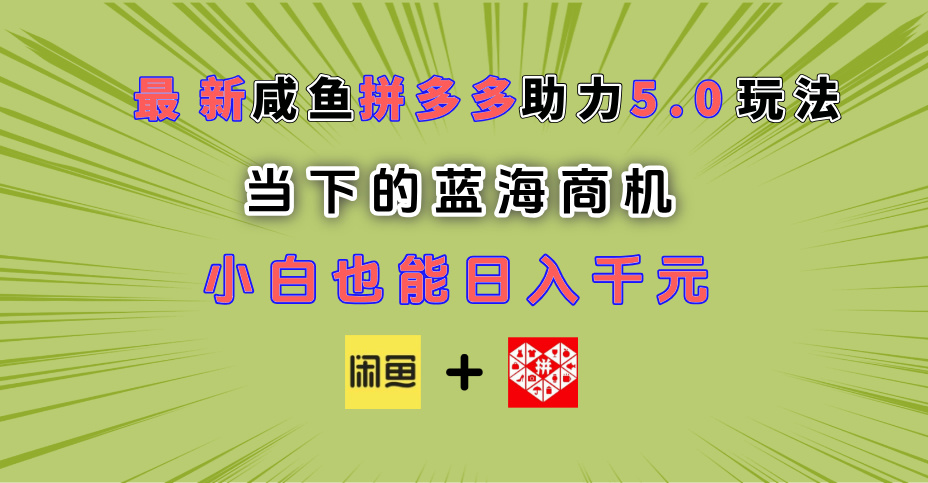 最新闲鱼拼多多助力玩法 当下的蓝海商机 新手小白也能轻松操作 实现日入千元-金点子优创
