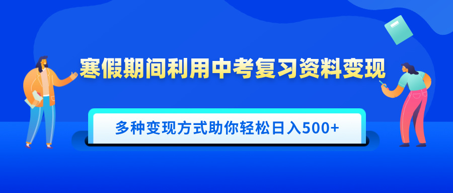 寒假期间利用中考复习资料变现，一部手机即可操作，多种变现方式助你轻松日入500+-金点子优创