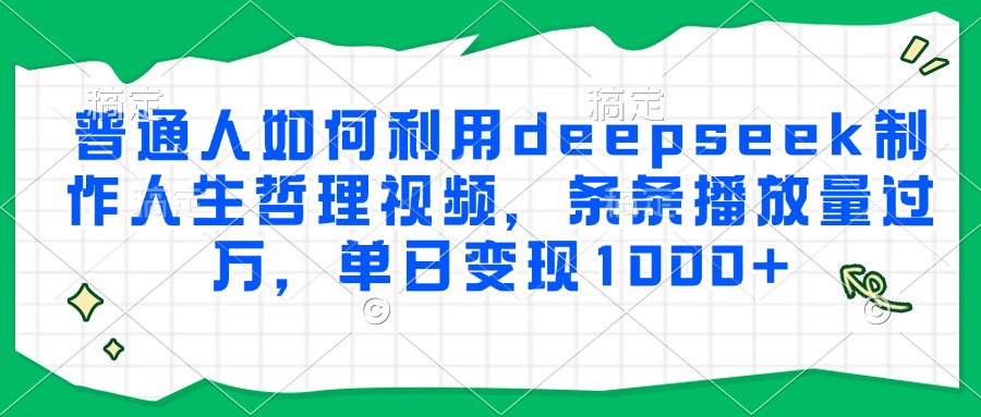 普通人如何利用deepseek制作人生哲理视频，条条播放量过万，单日变现1000+-金点子优创