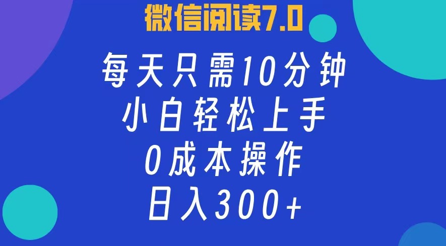 微信阅读7.0，每日10分钟，日收入300+，0成本小白轻松上手-金点子优创