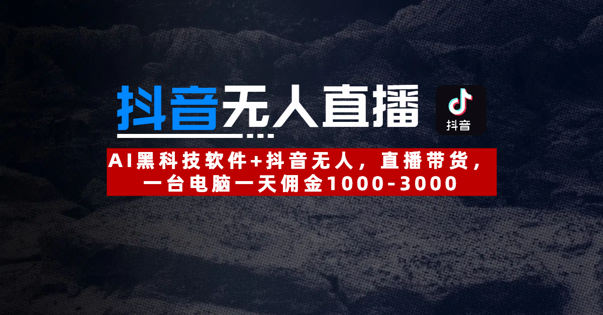 【抖音无人直播】AI黑科技软件+抖音无人直播带货，一台电脑一天佣金1000-3000-金点子优创