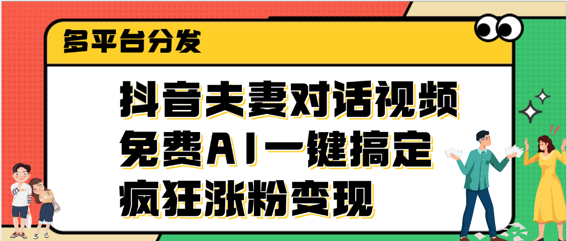 抖音夫妻对话视频，免费AI一键搞定，多平台分发，疯狂涨粉变现-金点子优创