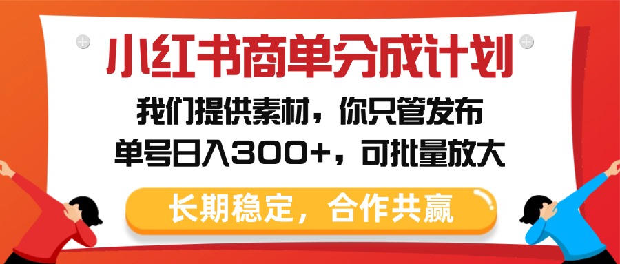 小红书商单分成计划，我们提供素材，你只管发布，单号日入300+，可批量放大-金点子优创
