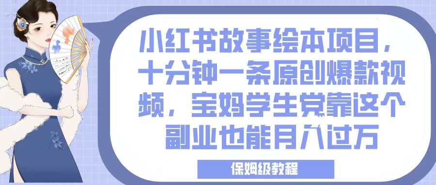 小红书故事绘本项目,十分钟一条原创爆款视频,宝妈学生党靠这个副业也能月入过万,保姆级教程-金点子优创