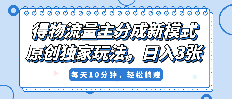 得物流量主分成新模式，原创独家玩法，小白可做，简单暴利，单日稳定变现300+-金点子优创