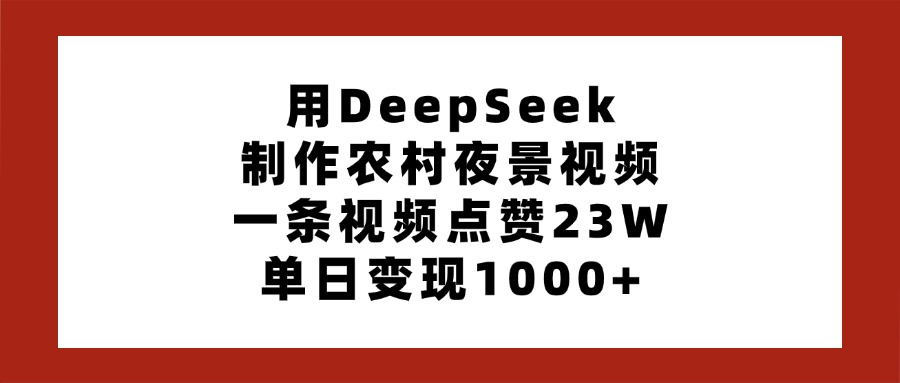 用DeepSeek制作农村夜景视频,一条视频点赞23W,单日变现1000+-金点子优创