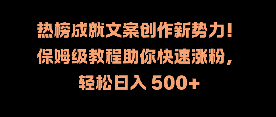 热榜成就文案创作新势力!保姆级教程助你快速涨粉,轻松日入 500+-金点子优创