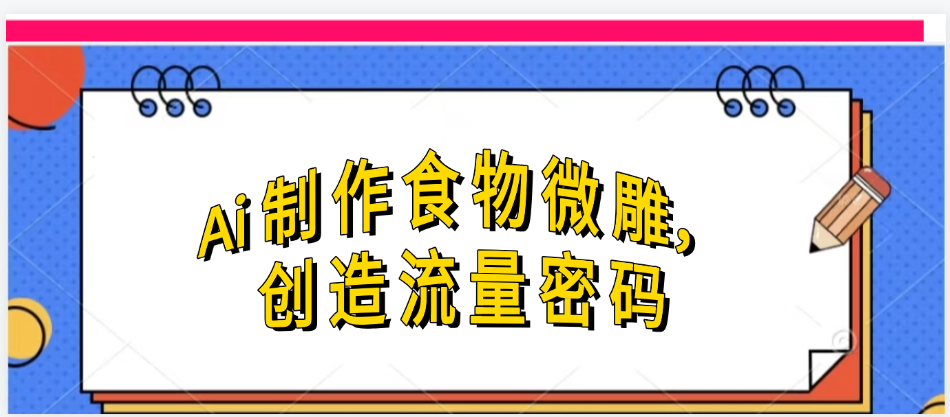 Ai制作食物微雕,创造流量密码,实现日入几张-金点子优创