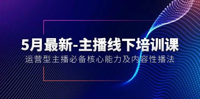 5月最新-主播线下培训课【40期】：运营型主播必备核心能力及内容性播法-金点子优创