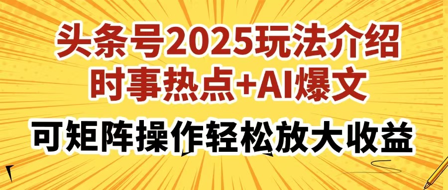 头条号2025玩法介绍，时事热点+AI爆文，可矩阵操作轻松放大收益-金点子优创