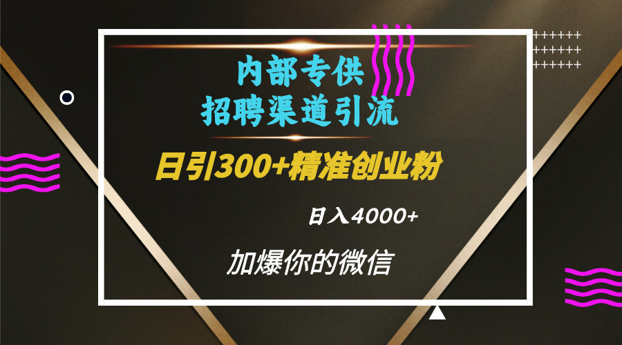 内部招聘引流技术，很实用的引流方法，流量巨大小白轻松上手日引300+精准创业粉，单日可变现4000+-金点子优创