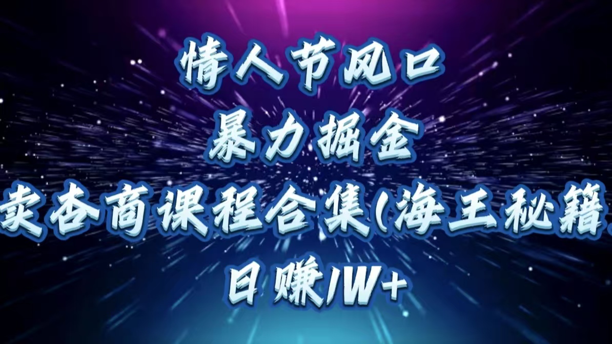 情人节风口，暴力掘金！卖杏商课程合集(海王秘籍)，日赚1W+-金点子优创