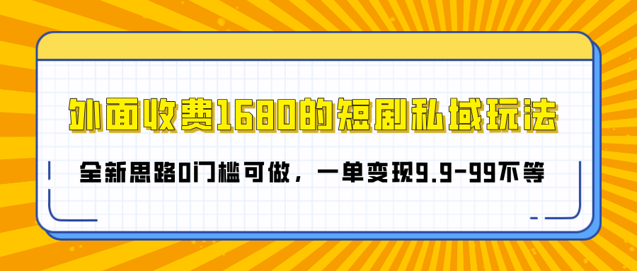 外面收费1680的短剧私域玩法，全新思路0门槛可做，一单变现9.9-99不等-金点子优创
