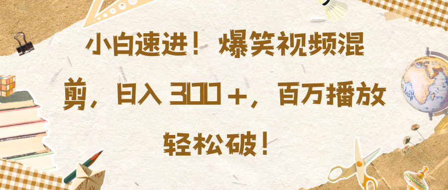 小白速进!爆笑视频混剪,日入 300 +,百万播放轻松破!-金点子优创