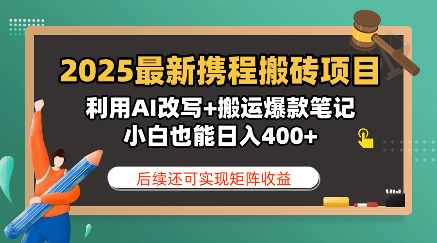 2025最新携程搬砖项目，利用AI改写+搬运爆款笔记，小白也能日入400+，后续还可实现矩阵收益-金点子优创