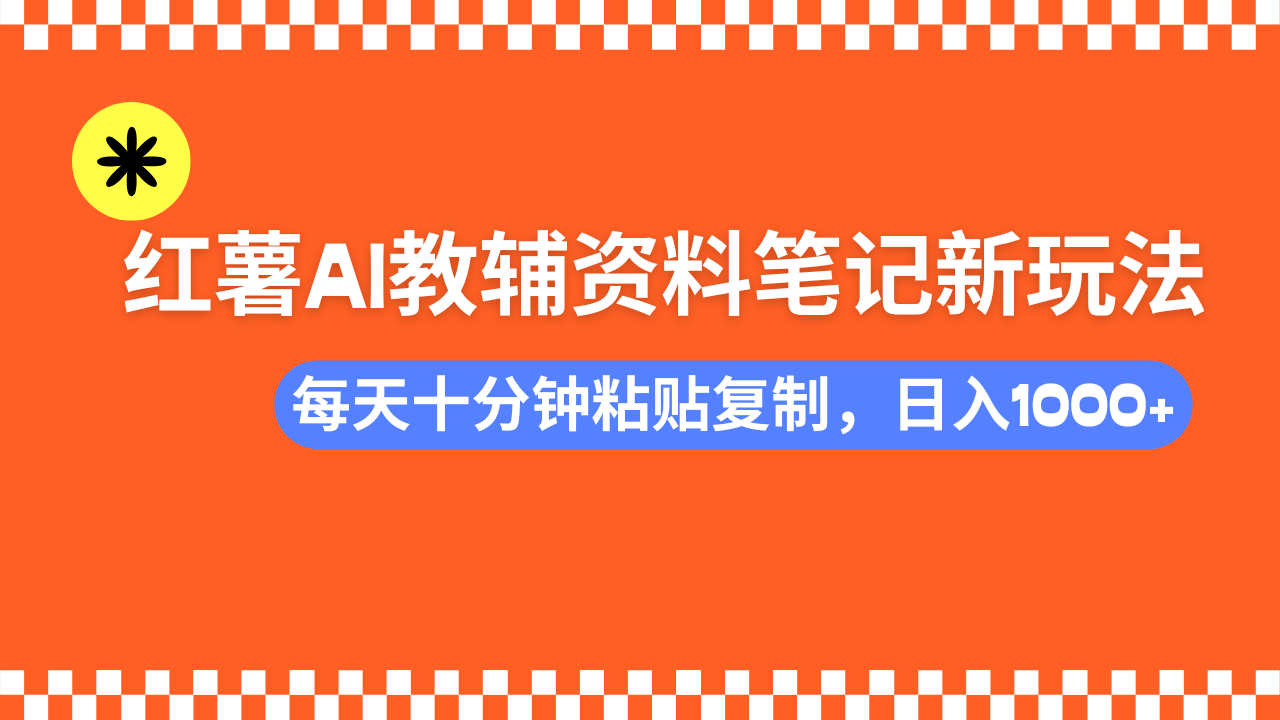 小红书AI教辅资料笔记新玩法，0门槛，可批量可复制，一天十分钟发笔记轻松日入1000+-金点子优创