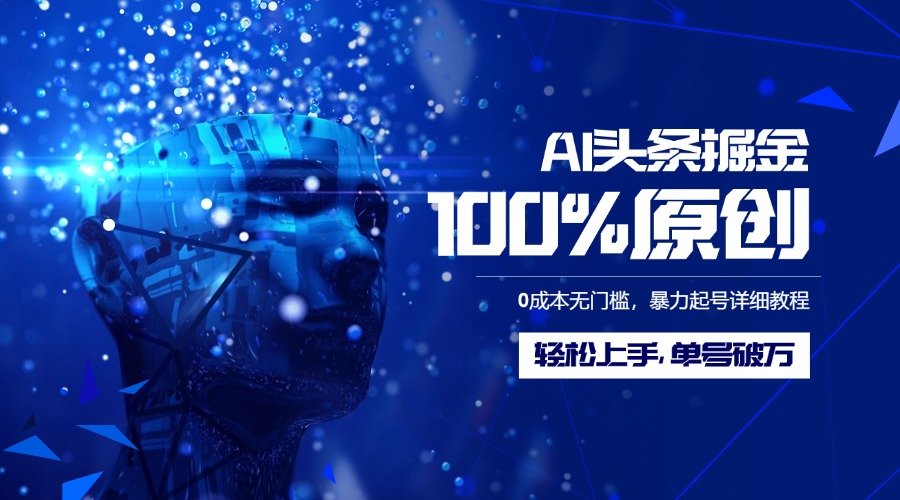 AI头条掘金100%原创玩法，0成本无门槛，暴力起号详细教程，轻松上手，单号破万-金点子优创
