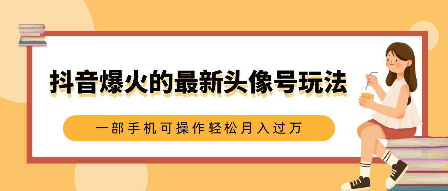 抖音爆火的最新头像号玩法，适合0基础小白，一部手机可操作轻松月入过万-金点子优创