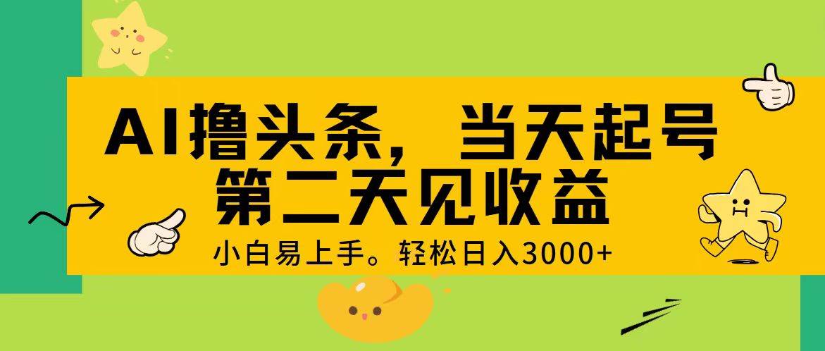 AI撸头条，轻松日入3000+，当天起号，第二天见收益。-金点子优创