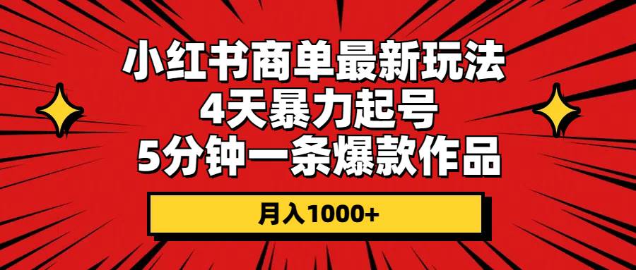 小红书商单最新玩法 4天暴力起号 5分钟一条爆款作品 月入1000+-金点子优创