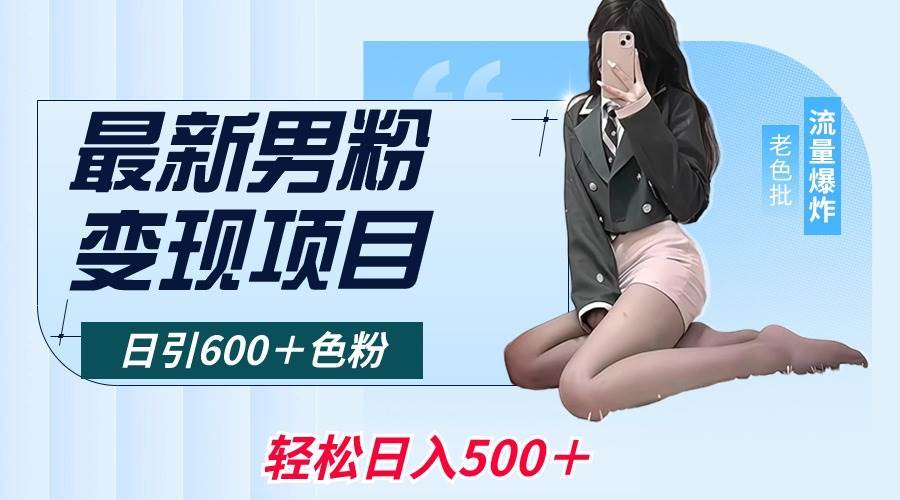 最新男粉变现项目，日引600＋色粉，全平台通用，轻松日入500＋-金点子优创