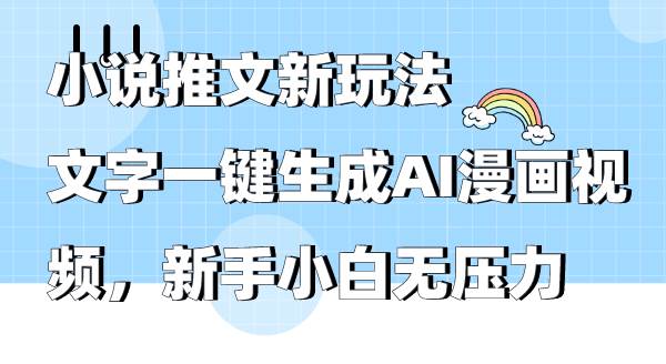 小说推文新玩法，文字一键生成AI漫画视频，新手小白无压力-金点子优创
