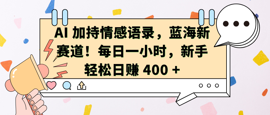 AI加持情感语录，蓝海新赛道！每日一小时，新手轻松日赚 400 +-金点子优创